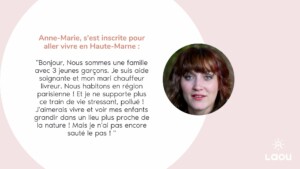 Bonjour, Nous sommes une famille avec 3 jeunes garçons. Je suis aide soignante et mon mari chauffeur livreur. Nous habitons en région parisienne ! Et je ne supporte plus ce train de vie stressant, pollué! J'aimerais vivre et voir mes enfants grandir dans un lieu plus proche de la nature. Mais je n'ai pas encore sauté le pas!